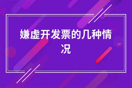 涉嫌虚开发票的几种情况 涉嫌虚开发票的几种情况