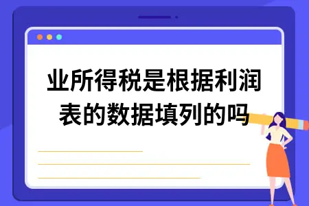 企业所得税是根据利润表的数据填列的吗 企业所得税是根据利润表的数据填列的吗