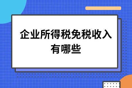 企业所得税免税收入类型详解，财务人员必知的税收优惠政策