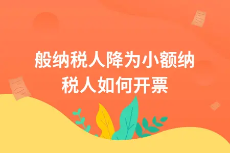 一般纳税人转小规模纳税人开票规定及操作流程详解