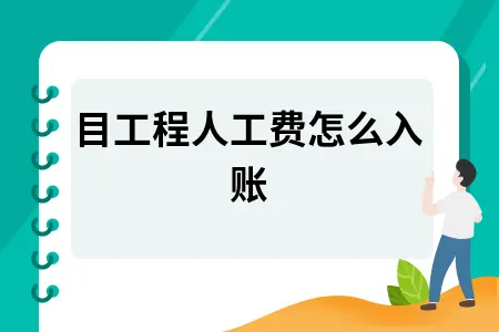 项目工程人工费入账处理方法及会计分录详解