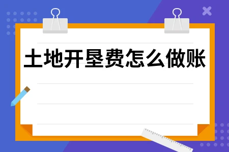 土地开垦费账务处理及土地增值税计提操作指南