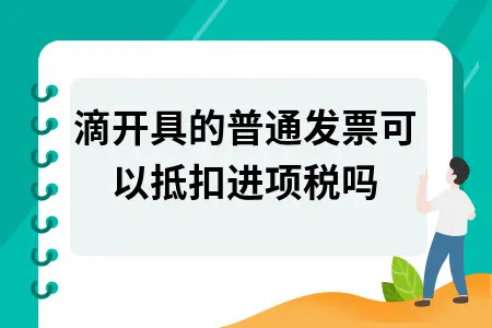 滴滴开具的普通发票可以抵扣进项税吗 滴滴开具的普通发票可以抵扣进项税吗
