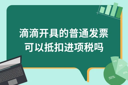 滴滴普通发票可抵扣进项税吗？最新政策解读