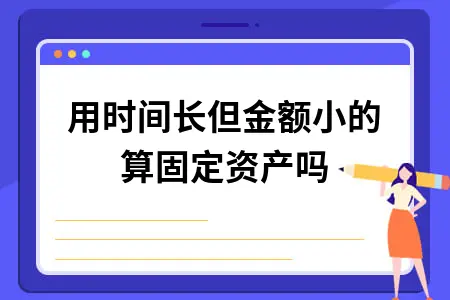 使用时间长但金额小的算固定资产吗 使用时间长但金额小的算固定资产吗