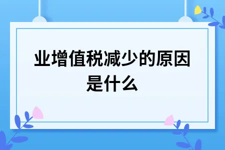 企业增值税减少的原因是什么 企业增值税减少的原因是什么