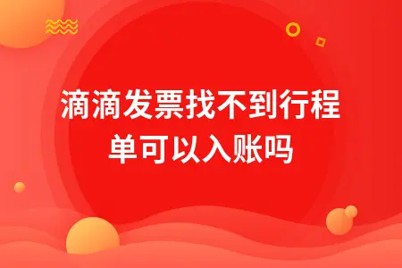 有滴滴发票找不到行程单可以入账吗 有滴滴发票找不到行程单可以入账吗