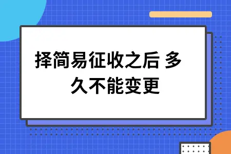 选择简易征收之后 多久不能变更