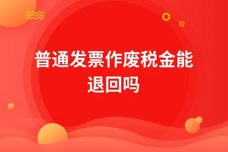 普通发票作废后税金能否退回及操作流程详解