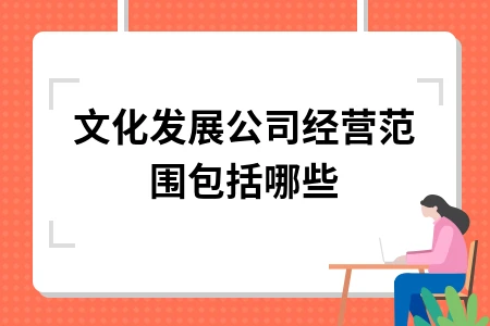 文化公司经营范围详解 注册流程与广告策划业务指南
