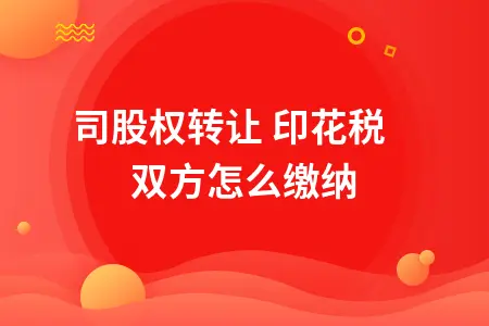 公司股权转让 印花税双方怎么缴纳 公司股权转让 印花税双方怎么缴纳