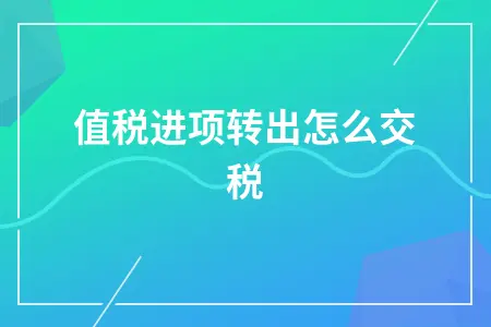 增值税进项转出怎么交税 增值税进项转出怎么交税