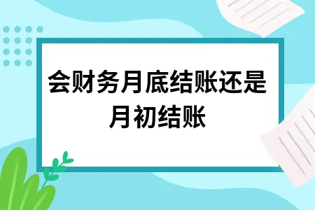 工会财务月底结账还是月初结账 工会财务月底结账还是月初结账