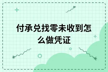 支付承兑找零未收到怎么做凭证