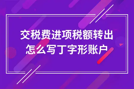 应交税费进项税额转出怎么写丁字形账户 应交税费进项税额转出怎么写丁字形账户