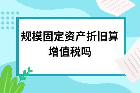 小规模固定资产折旧算增值税吗 小规模固定资产折旧算增值税吗