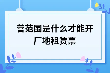 经营范围是什么才能开厂地租赁票