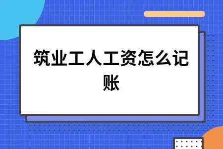 建筑业工人工资怎么记账