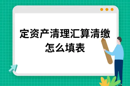 固定资产清理汇算清缴怎么填表
