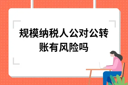 小规模纳税人公对公转账有风险吗