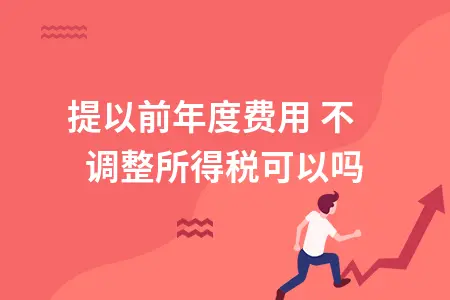 补提以前年度费用 不调整所得税可以吗