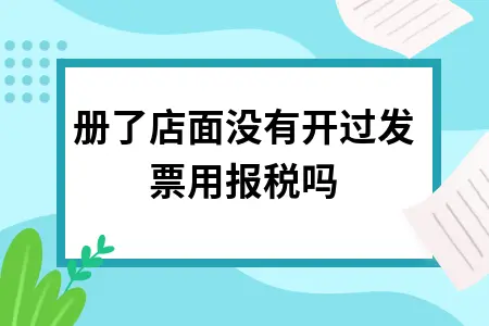 注册了店面没有开过发票用报税吗