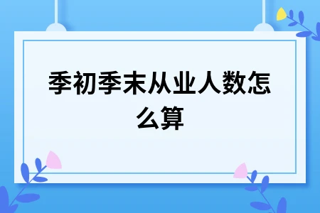 季初季末从业人数计算方法详解，小微企业税收优惠必备知识