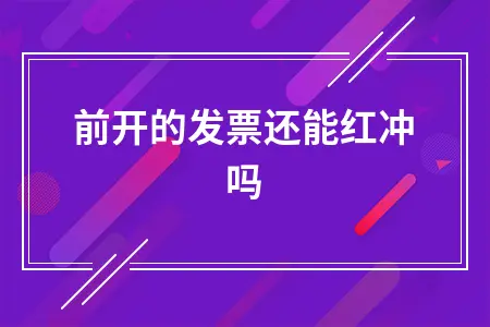 之前开的发票还能红冲吗 之前开的发票还能红冲吗