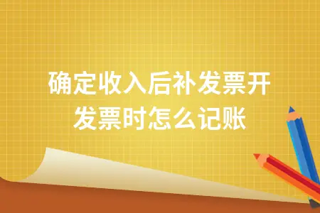 已确定收入后补发票开发票时怎么记账