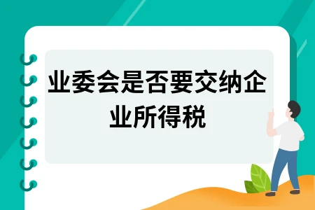 业委会企业所得税缴纳规定及季度零申报操作指南