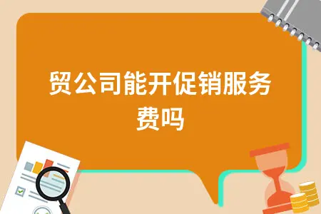 商贸公司能开促销服务费吗