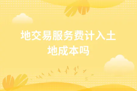 土地交易服务费计入土地成本吗