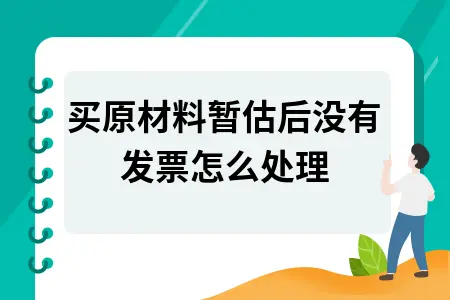 购买原材料暂估后没有发票怎么处理