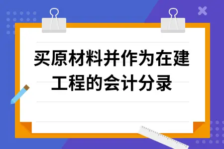 购买原材料并作为在建工程的会计分录 购买原材料并作为在建工程的会计分录
