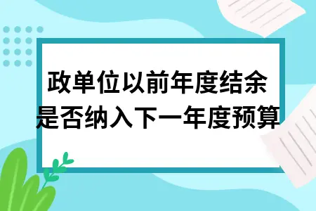 行政单位以前年度结余是否纳入下一年度预算 行政单位以前年度结余是否纳入下一年度预算