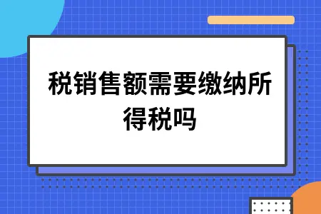 免税销售额需要缴纳所得税吗 免税销售额需要缴纳所得税吗