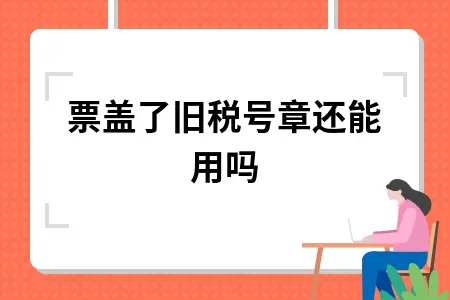 发票盖了旧税号章还能用吗