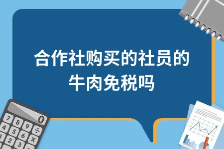 合作社购买社员牛肉是否免税及发票抵扣政策解析