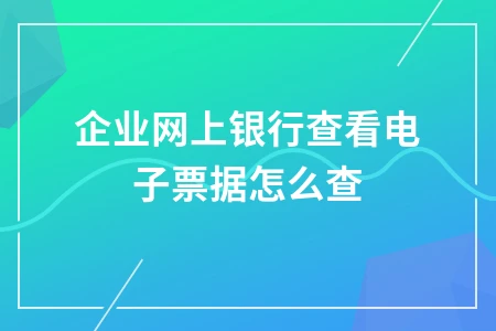 企业网上银行查看电子票据操作指南及注意事项