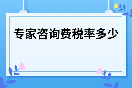 专家咨询费税率多少 专家咨询费税率多少