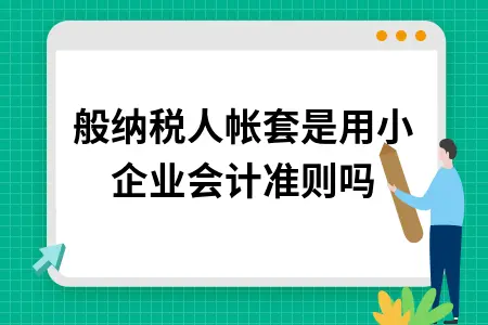 一般纳税人帐套是用小企业会计准则吗 一般纳税人帐套是用小企业会计准则吗