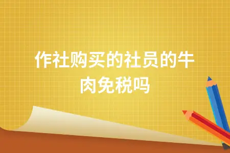 合作社购买的社员的牛肉免税吗 合作社购买的社员的牛肉免税吗