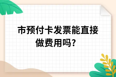 超市预付卡发票能直接做费用吗? 超市预付卡发票能直接做费用吗?