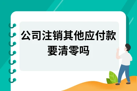 公司注销其他应付款要清零吗