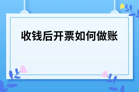先收钱后开票如何做账 先收钱后开票如何做账