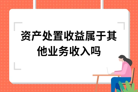 资产处置收益属于其他业务收入吗