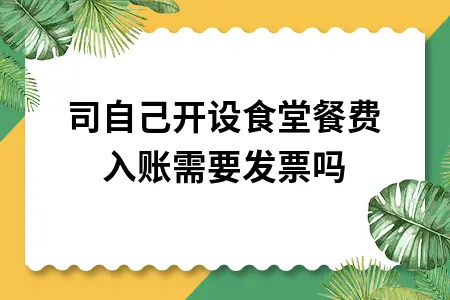 公司自己开设食堂餐费入账需要发票吗 公司自己开设食堂餐费入账需要发票吗