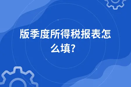新版季度所得税报表怎么填? 新版季度所得税报表怎么填?
