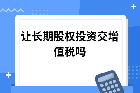 转让长期股权投资交增值税吗