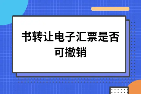 背书转让电子汇票是否可撤销